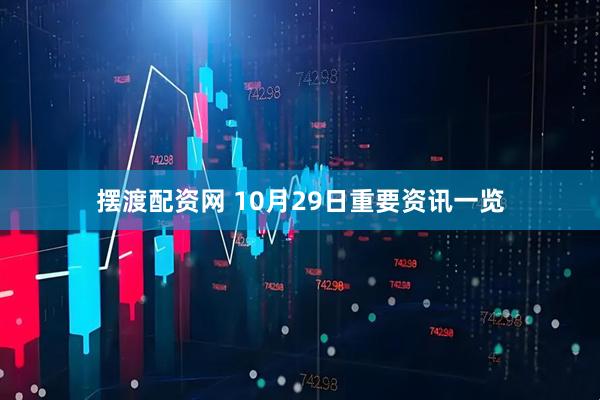 摆渡配资网 10月29日重要资讯一览