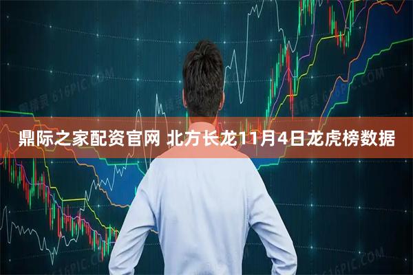 鼎际之家配资官网 北方长龙11月4日龙虎榜数据