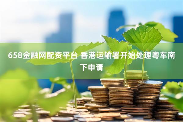 658金融网配资平台 香港运输署开始处理粤车南下申请
