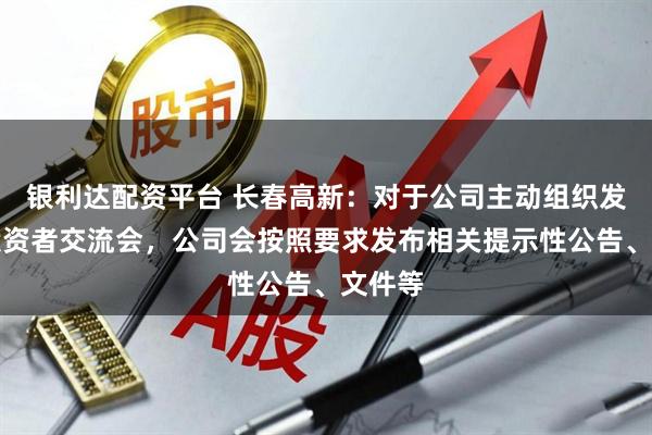 银利达配资平台 长春高新：对于公司主动组织发起的投资者交流会，公司会按照要求发布相关提示性公告、文件等