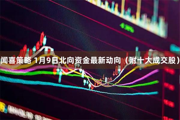 闻喜策略 1月9日北向资金最新动向（附十大成交股）
