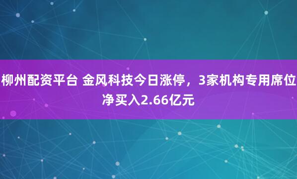 柳州配资平台 金风科技今日涨停，3家机构专用席位净买入2.66亿元