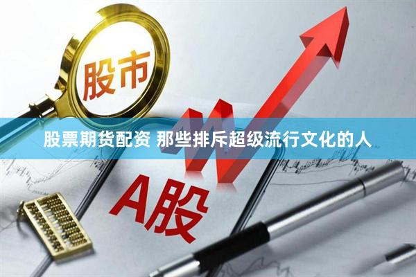 股票期货配资 那些排斥超级流行文化的人